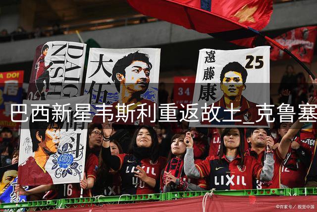 巴西新星韦斯利重返故土 克鲁塞罗租借沙特边锋补强左路